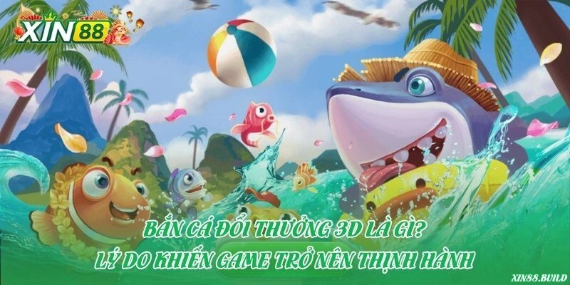 Bắn cá đổi thưởng 3D là gì?