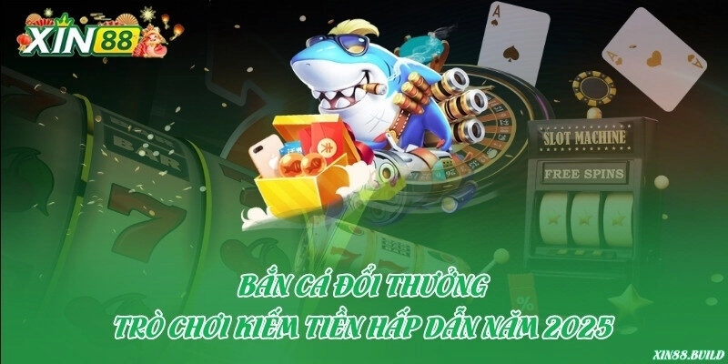 Bắn cá đổi thưởng – Trò chơi kiếm tiền hấp dẫn năm 2025