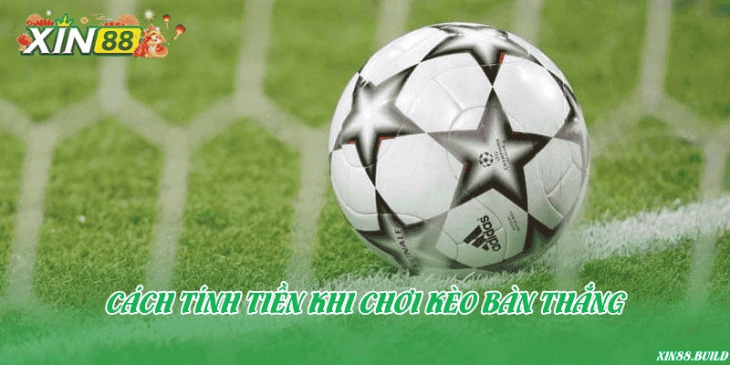 Cách tính tiền khi chơi kèo bàn thắng