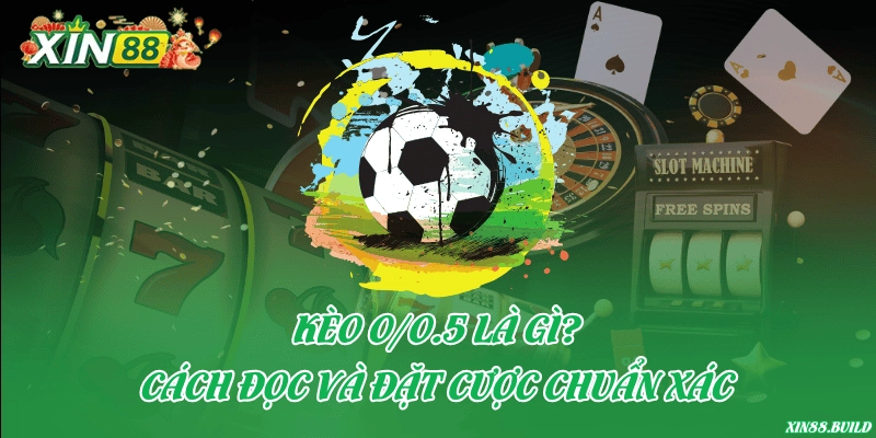 Kèo 0/0.5 là gì? Cách đọc và đặt cược chuẩn xác