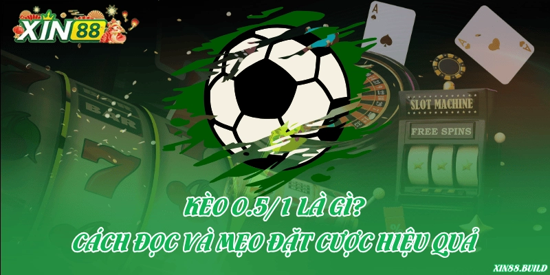 Kèo 0.5/1 là gì? Cách đọc và mẹo đặt cược hiệu quả