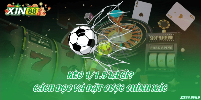 Kèo 1/1.5 là gì? Cách đọc và đặt cược chính xác