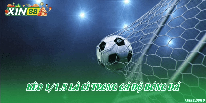 Kèo 1/1.5 là gì trong cá độ bóng đá