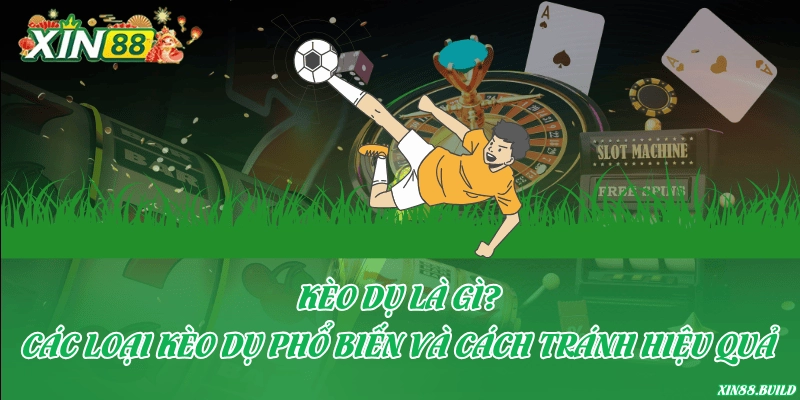 Kèo dụ là gì? Các loại kèo dụ phổ biến và cách tránh hiệu quả