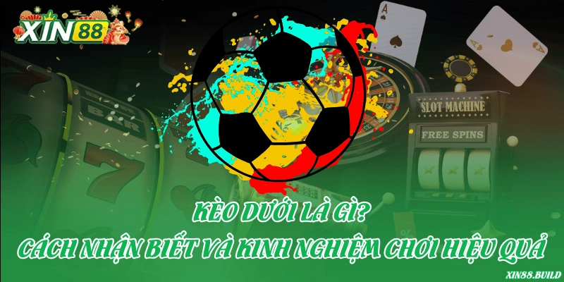 Kèo dưới là gì? Cách nhận biết và kinh nghiệm chơi hiệu quả