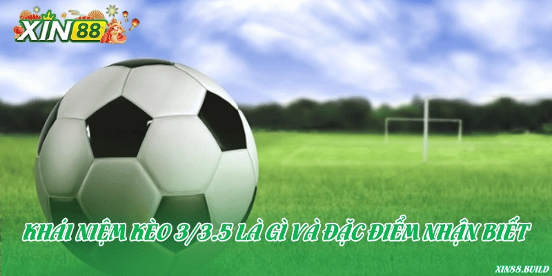 Khái niệm kèo 3/3.5 là gì và đặc điểm nhận biết