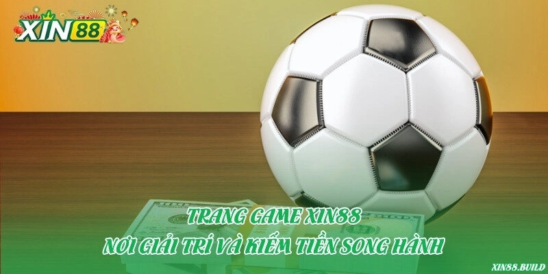 Trang game Xin88 – nơi giải trí và kiếm tiền song hành